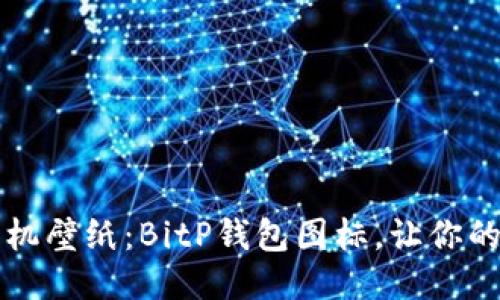 打造个性化手机壁纸：BitP钱包图标，让你的手机与众不同