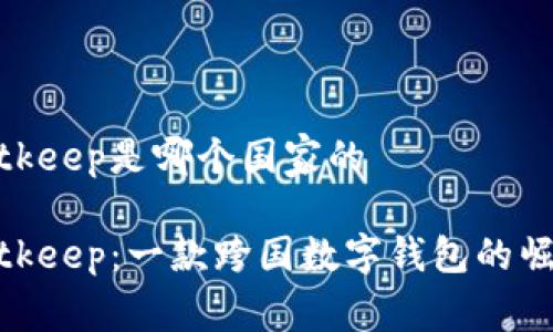 Bitkeep是哪个国家的

Bitkeep：一款跨国数字钱包的崛起
