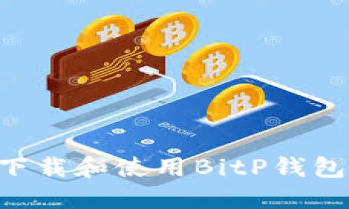 如何安全下载和使用BitP钱包：全面指南