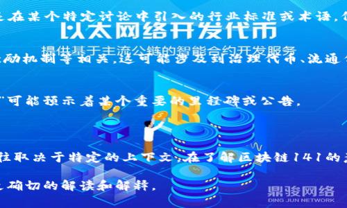 区块链141的具体含义可能会因为上下文而有所不同。不过，近年来“141”这个数字在某些区块链相关的讨论中出现，通常与设计、协议、标准或其他技术相关的概念相关。

### 区块链141的可能解释

1. **技术标准或协议版本**：
   在区块链领域，项目通常会开发新的协议或技术标准，数字“141”可能代表某个特定版本或更新。例如，某个区块链项目的第141个协议更新，可能包含了一些新特性或bug修复。

2. **网络节点或虚拟机**：
   在区块链网络中，节点的数量或特殊配置有时会以数字进行标识。141可能指示的是某个特定状态或节点环境的数据。

3. **行业特定术语**：
   特定行业或社区可能会为某些概念或问题开发术语，141可能是在某个特定讨论中引入的行业标准或术语，代表特定的意义。

4. **金融或经济模型**：
   在某些区块链项目中，141可能与特定的经济模型、代币分配、激励机制等相关。这可能涉及到治理代币、流通代币数量等情况。

5. **未来的概念或计划**：
   这种特殊编号也有可能代表未来计划中的某个阶段，比如“141”可能预示着某个重要的里程碑或公告。

### 结束语

由于“区块链141”这个短语并不是一个广泛认可的术语，其意义往往取决于特定的上下文。在了解区块链141的意义时，我们最好结合具体的讨论或相关项目来深入理解。

如果有更详细的上下文或特定项目信息，欢迎提供，这样可以给出更确切的解读和解释。