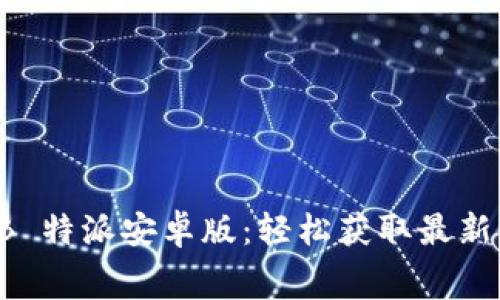 免费下载 B 特派安卓版：轻松获取最新应用与游戏