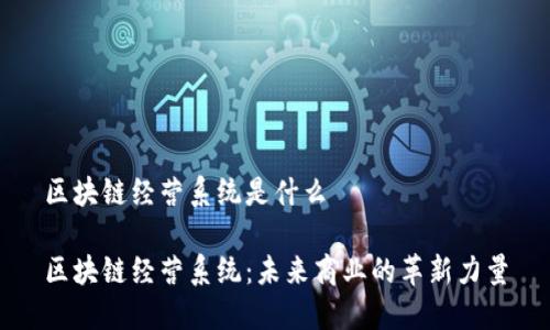 区块链经营系统是什么

区块链经营系统：未来商业的革新力量