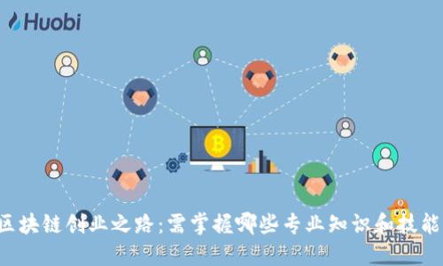区块链创业之路：需掌握哪些专业知识和技能？