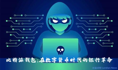 比特派钱包：在数字货币时代的银行革命
