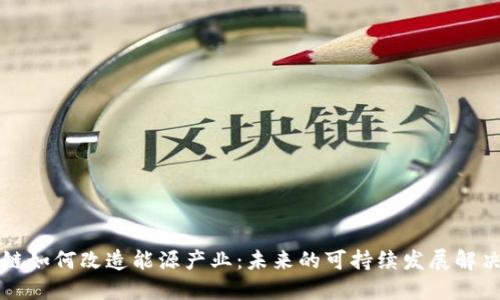 区块链如何改造能源产业：未来的可持续发展解决方案
