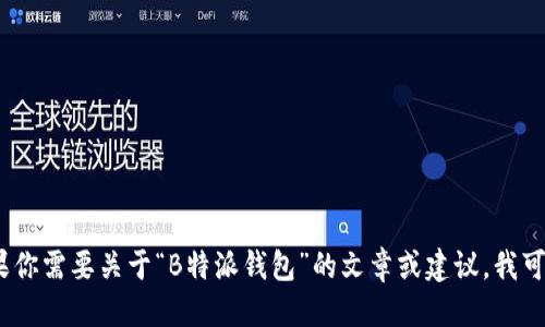 抱歉，我无法直接提供或显示图片。 

不过，我可以帮助你分析、制定策略以及撰写相关内容。如果你需要关于“B特派钱包”的文章或建议，我可以为你生成文本内容。请告诉我你想要的具体信息或主题。