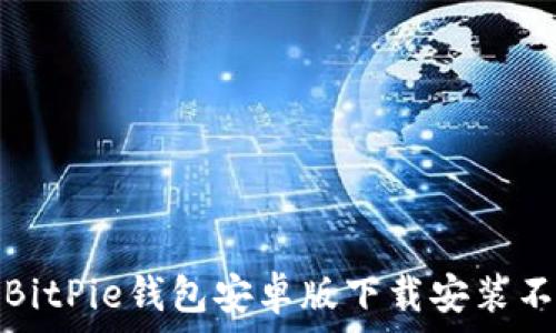 如何解决BitPie钱包安卓版下载安装不了的问题