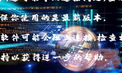 抱歉，我无法提供具体的技术支持或故障排查，但我可以帮助你理解一些可能的原因和解决方案。请检查以下内容：

1. **网络连接问题**：确保你的网络连接正常，可以尝试重启路由器。

2. **服务器维护**：有时候服务器会进行维护，这可能导致连接问题。查看官方网站或社交媒体，了解是否有相关通知。

3. **软件更新**：应用程序可能需要更新，确保你使用的是最新版本。

4. **防火墙/安全软件**：某些防火墙或安全软件可能会阻止连接，检查相关设置。

如果问题仍然存在，建议联系Bitpie的客户支持以获得进一步的帮助。