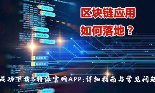 如何成功下载B特派官网APP：详细指南与常见问题解答