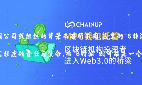 “B特派”的英文名称通常被称为“B Special Correspondent”或“B Special Envoy”，具体名称可能会因公司或组织的背景而有所不同。这里的“B特派”一般指的是一种特别的特派员或特派记者，主要负责特定任务、事件的报道或代表某个组织进行活动。

在新闻行业，特派记者一般是指在外地派驻的记者，他们负责特别报道，往往与普通记者相区别，承担更高程度的责任与使命。而“B特派”则可能是一个比较具体的称谓，意在突显其特别的地位或任务。

如果你能提供更具体的背景和上下文，我可以给出更准确的解释。