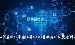 如何在BitP平台上将USDT转换为ETH：完整指南