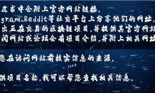 区块链项目的网址因项目而异，不同的区块链项目都有自己独特的官方网站。一般来说，您可以通过以下几种方式找到区块链项目的网址：

1. **项目白皮书**：大多数区块链项目在其白皮书中会附上官方网站链接。
2. **社交媒体**：很多项目会在Twitter、Telegram、Reddit等社交平台上分享他们的网址。
3. **加密货币交易所**：一些知名交易所会列出正在交易的区块链项目，并提供其官方网站链接。
4. **区块链新闻网站**：一些专业的区块链新闻网站或论坛会有项目介绍，并附上相关网址。

为了确保您访问的项目是合法和真实的，建议您在访问网站前核实信息的来源。

如果您对某个特定的区块链项目感兴趣，请提供项目名称，我可以帮您查找相关信息。