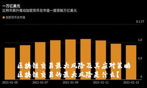 区块链交易最大风险及其应对策略
区块链交易的最大风险是什么？