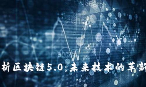 深入解析区块链5.0：未来技术的革新与应用