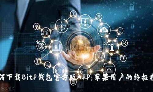 如何下载BitP钱包官方版APP：苹果用户的终极指南