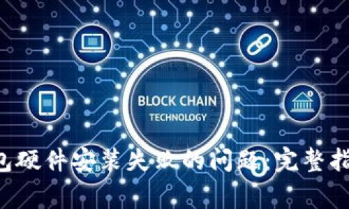 解决B特派钱包硬件安装失败的问题：完整指南与常见问答