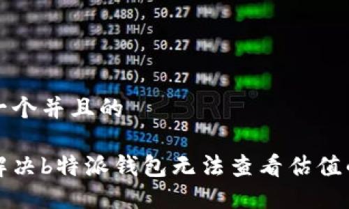 思考一个并且的

如何解决b特派钱包无法查看估值的问题