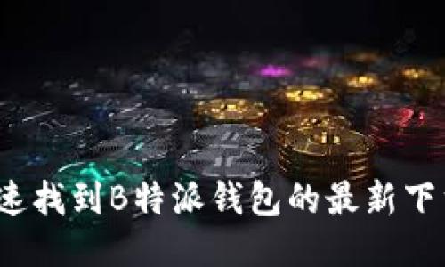 如何快速找到B特派钱包的最新下载地址？