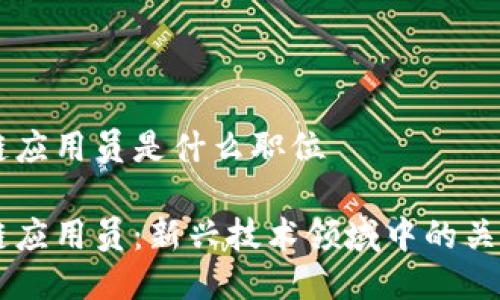 区块链应用员是什么职位

区块链应用员：新兴技术领域中的关键角色