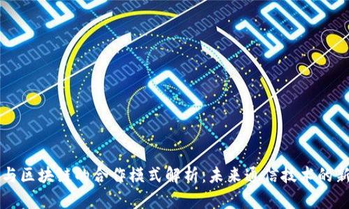 电信与区块链的合作模式解析：未来通信技术的新方向