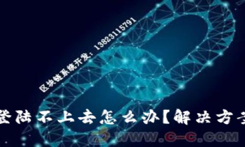 比特派登陆不上去怎么办？解决方案与建议