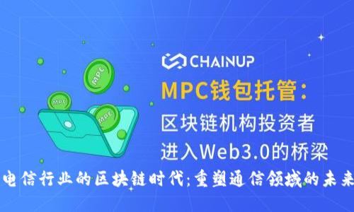 电信行业的区块链时代：重塑通信领域的未来
