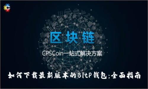 如何下载最新版本的BitP钱包：全面指南
