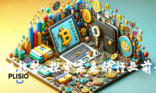 投资区块链趋势：探索未来的行业前景与机遇