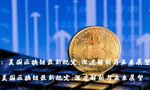 : 美国区块链最新规定：深度解析与未来展望

美国区块链最新规定：深度解析与未来展望