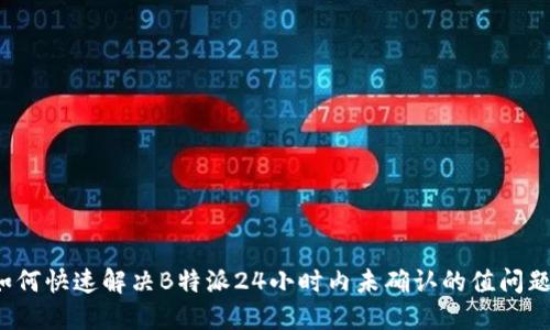 如何快速解决B特派24小时内未确认的值问题？