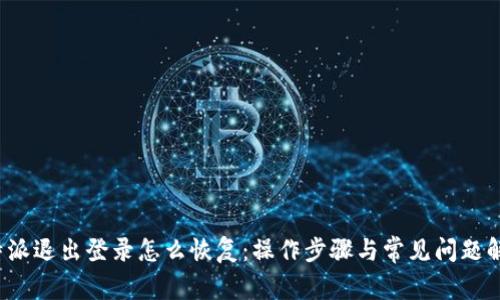 b特派退出登录怎么恢复：操作步骤与常见问题解答