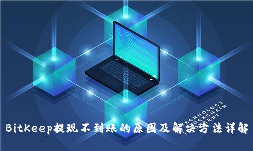 BitKeep提现不到账的原因及解决方法详解