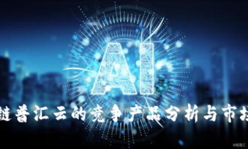 区块链普汇云的竞争产品分析与市场趋势