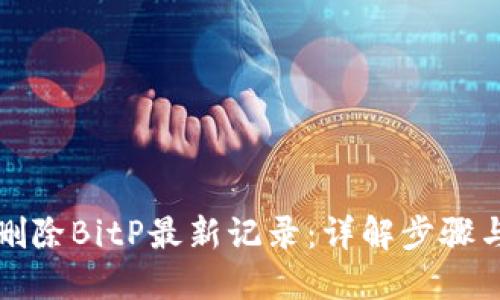如何删除BitP最新记录：详解步骤与技巧