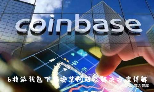 b特派钱包下载安装问题及解决方案详解