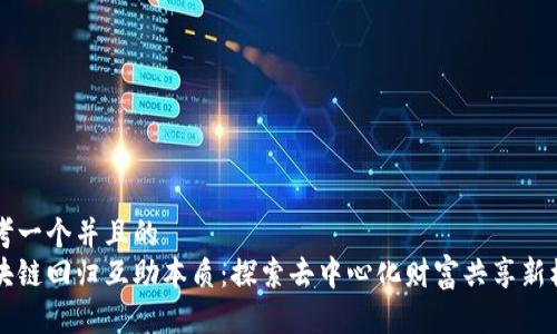 思考一个并且的  
区块链回归互助本质：探索去中心化财富共享新模式