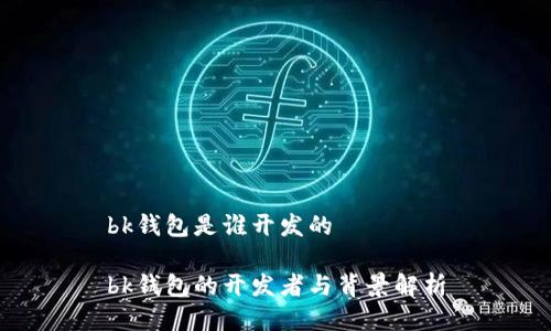 bk钱包是谁开发的

bk钱包的开发者与背景解析