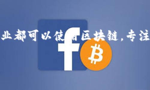 区块链是一个去中心化的数字账本技术，任何涉及数字资产、智能合约、去中心化金融（DeFi）、非同质化代币（NFT）等领域的行业都可以使用区块链。专注区块链意味着专注于理解、应用和引领这一技术的发展，涉及的内容包括但不限于底层技术、应用场景、经济模型、法规政策等。

如果你想要了解更多关于区块链的信息，请告诉我，我可以为你提供更具体的内容。