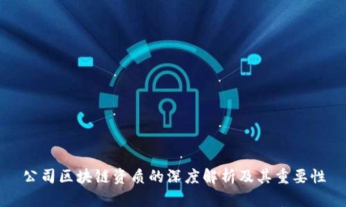 公司区块链资质的深度解析及其重要性