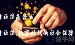 区块链社保是什么区块链社保：数字时代的社会