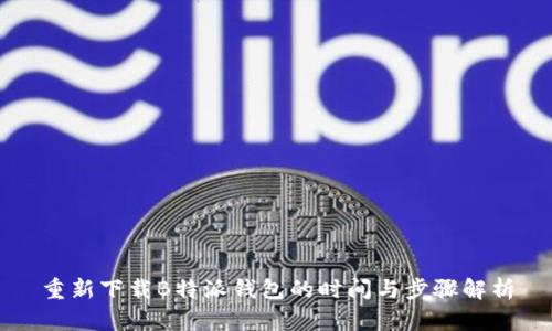 重新下载B特派钱包的时间与步骤解析