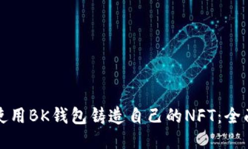 如何使用BK钱包铸造自己的NFT：全面指南