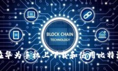 如何在华为手机上下载和使用比特派钱包