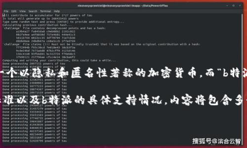 关于“b特派支持xmr吗”这个问题，首先我们要了解几个关键概念：XMR（Monero）是一个以隐私和匿名性著称的加密货币，而“b特派”可能是指某个交易平台或相关服务。为了给出全面的答案，我们需要探讨几个方面。

我们将在下面的内容中逐步讨论虚拟货币的概念、Monero的特点、交易平台的选择标准以及b特派的具体支持情况。内容将包含多个问题的回答，每个问题会详细展开讨论。

### b特派支持XMR（Monero）交易吗？