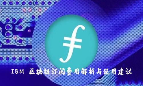 IBM 区块链订阅费用解析与使用建议
