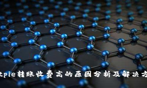 Bitpie转账收费高的原因分析及解决方案