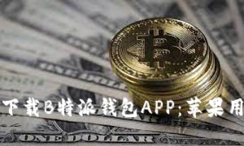 如何在官网上下载B特派钱包APP：苹果用户的详细指南