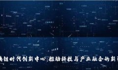 区块链时代创新中心：推动科技与产业融合的新