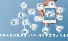 如何下载比特派最新官方APP：针对苹果用户的全