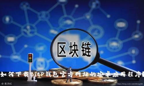 如何下载BitP钱包官方网站的安卓应用程序？